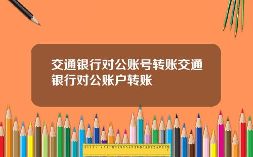 交通银行对公账号转账交通银行对公账户转账