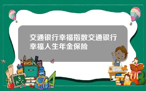 交通银行幸福指数交通银行幸福人生年金保险