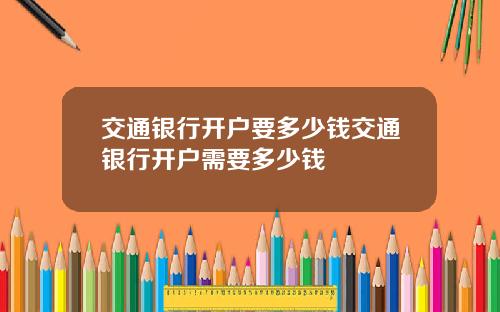 交通银行开户要多少钱交通银行开户需要多少钱