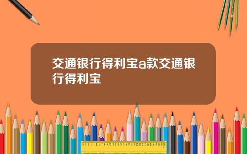交通银行得利宝a款交通银行得利宝