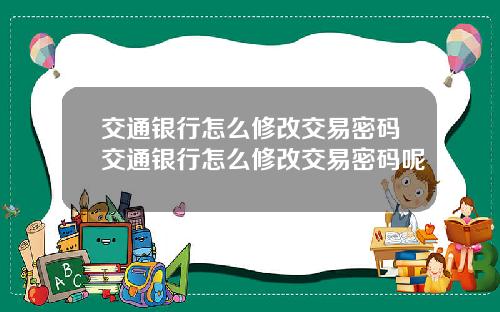 交通银行怎么修改交易密码交通银行怎么修改交易密码呢