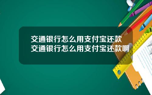 交通银行怎么用支付宝还款交通银行怎么用支付宝还款啊