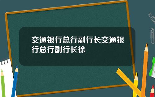 交通银行总行副行长交通银行总行副行长徐