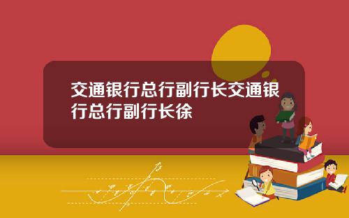 交通银行总行副行长交通银行总行副行长徐