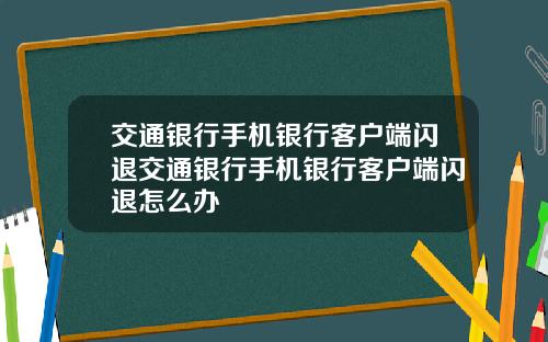 交通银行手机银行客户端闪退交通银行手机银行客户端闪退怎么办