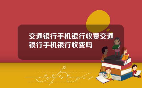 交通银行手机银行收费交通银行手机银行收费吗