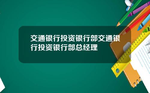 交通银行投资银行部交通银行投资银行部总经理