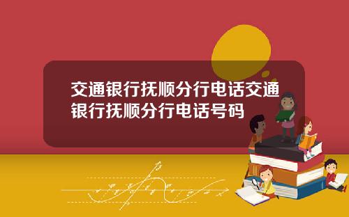 交通银行抚顺分行电话交通银行抚顺分行电话号码