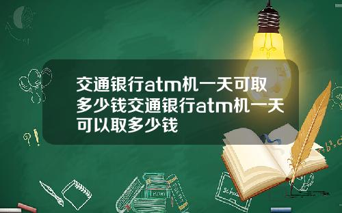 交通银行atm机一天可取多少钱交通银行atm机一天可以取多少钱