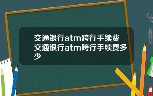 交通银行atm跨行手续费交通银行atm跨行手续费多少