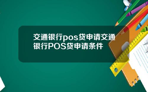 交通银行pos贷申请交通银行POS贷申请条件