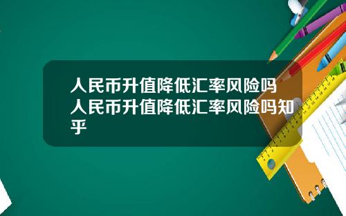 人民币升值降低汇率风险吗人民币升值降低汇率风险吗知乎