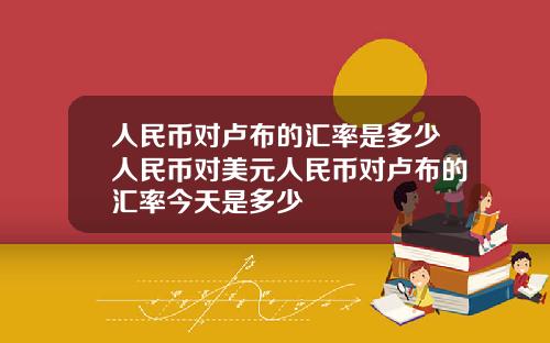 人民币对卢布的汇率是多少人民币对美元人民币对卢布的汇率今天是多少