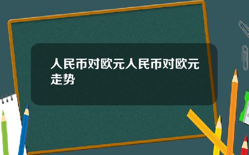 人民币对欧元人民币对欧元走势
