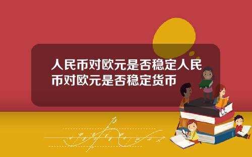人民币对欧元是否稳定人民币对欧元是否稳定货币