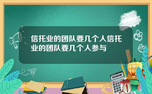 信托业的团队要几个人信托业的团队要几个人参与