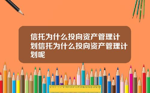 信托为什么投向资产管理计划信托为什么投向资产管理计划呢