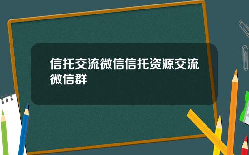 信托交流微信信托资源交流微信群