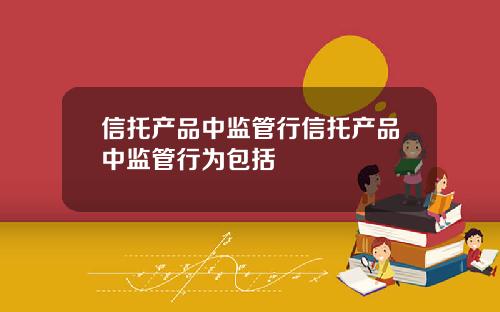 信托产品中监管行信托产品中监管行为包括