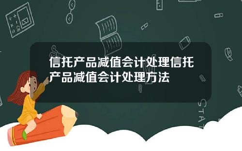 信托产品减值会计处理信托产品减值会计处理方法