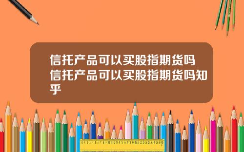 信托产品可以买股指期货吗信托产品可以买股指期货吗知乎