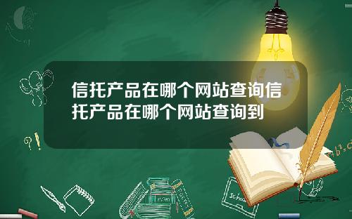 信托产品在哪个网站查询信托产品在哪个网站查询到