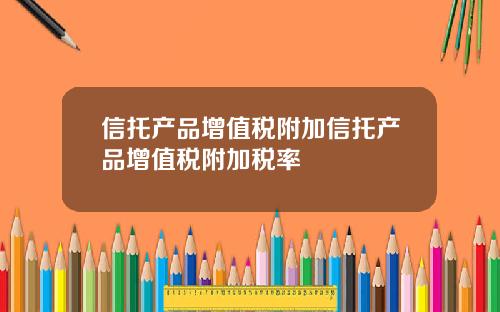 信托产品增值税附加信托产品增值税附加税率