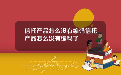 信托产品怎么没有编码信托产品怎么没有编码了
