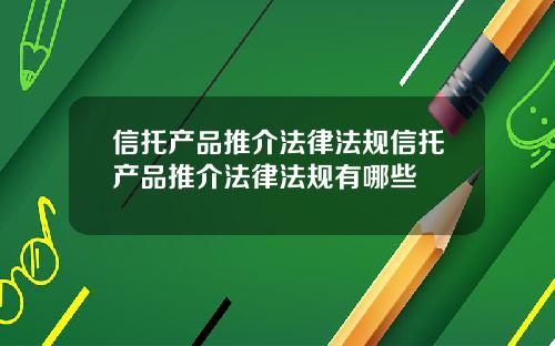 信托产品推介法律法规信托产品推介法律法规有哪些