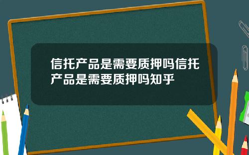 信托产品是需要质押吗信托产品是需要质押吗知乎