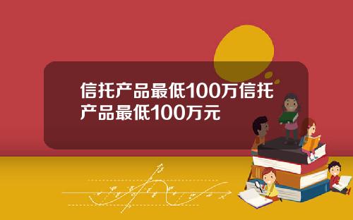 信托产品最低100万信托产品最低100万元