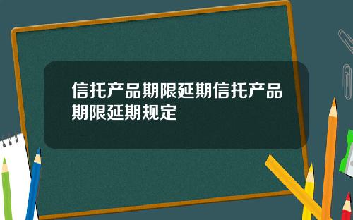 信托产品期限延期信托产品期限延期规定