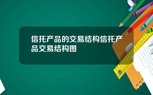 信托产品的交易结构信托产品交易结构图