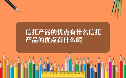 信托产品的优点有什么信托产品的优点有什么呢