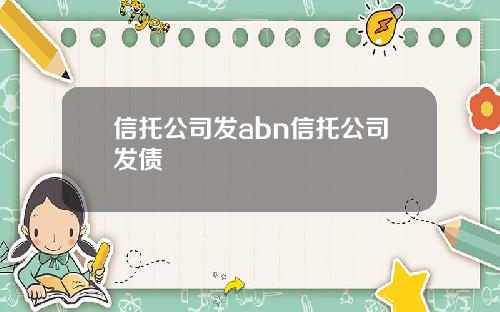 信托公司发abn信托公司发债