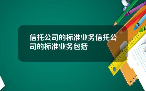 信托公司的标准业务信托公司的标准业务包括