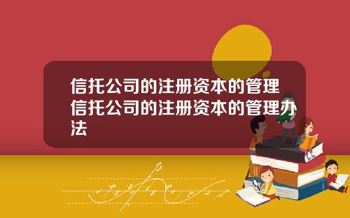 信托公司的注册资本的管理信托公司的注册资本的管理办法