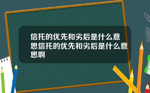 信托的优先和劣后是什么意思信托的优先和劣后是什么意思啊