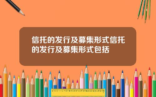 信托的发行及募集形式信托的发行及募集形式包括