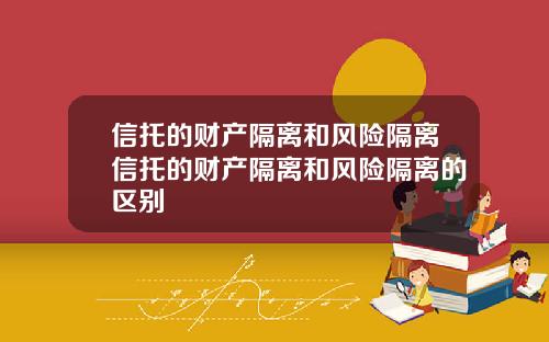 信托的财产隔离和风险隔离信托的财产隔离和风险隔离的区别