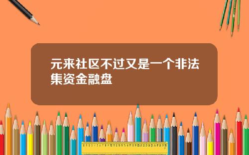 元来社区不过又是一个非法集资金融盘