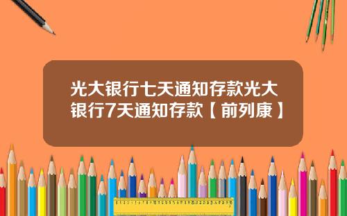 光大银行七天通知存款光大银行7天通知存款【前列康】
