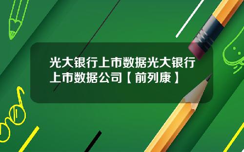 光大银行上市数据光大银行上市数据公司【前列康】