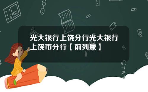 光大银行上饶分行光大银行上饶市分行【前列康】