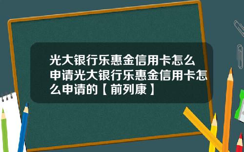 光大银行乐惠金信用卡怎么申请光大银行乐惠金信用卡怎么申请的【前列康】