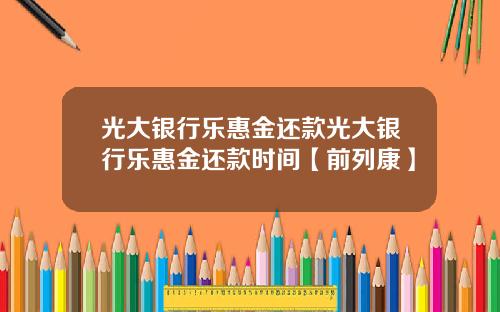 光大银行乐惠金还款光大银行乐惠金还款时间【前列康】