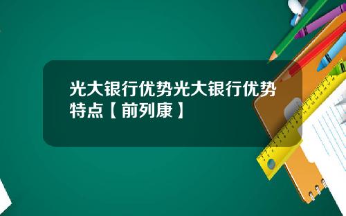 光大银行优势光大银行优势特点【前列康】