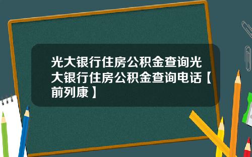 光大银行住房公积金查询光大银行住房公积金查询电话【前列康】