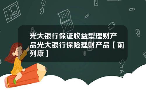 光大银行保证收益型理财产品光大银行保险理财产品【前列康】