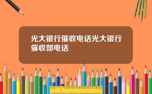 光大银行催收电话光大银行催收部电话